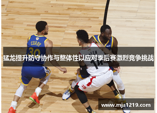 猛龙提升防守协作与整体性以应对季后赛激烈竞争挑战