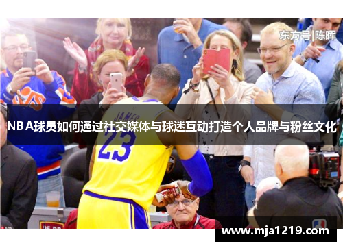 NBA球员如何通过社交媒体与球迷互动打造个人品牌与粉丝文化